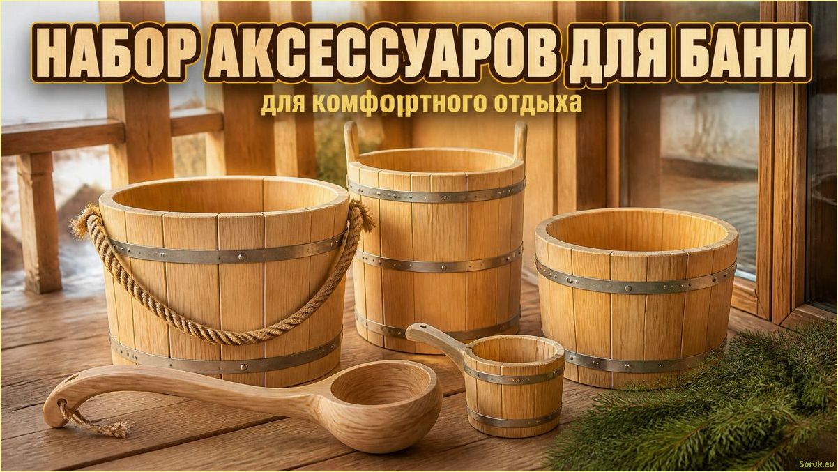 Набор аксессуаров для бани — что нужно для комфортного отдыха